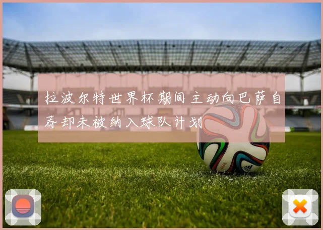 拉波尔特世界杯期间主动向巴萨自荐却未被纳入球队计划